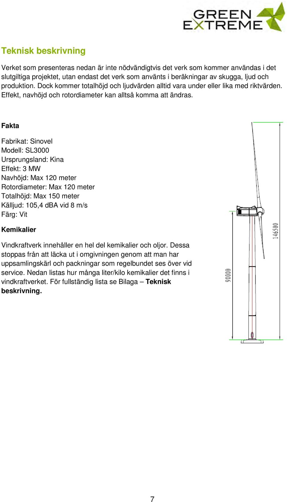 Fakta Fabrikat: Sinovel Modell: SL3000 Ursprungsland: Kina Effekt: 3 MW Navhöjd: Max 120 meter Rotordiameter: Max 120 meter Totalhöjd: Max 150 meter Källjud: 105,4 dba vid 8 m/s Färg: Vit Kemikalier