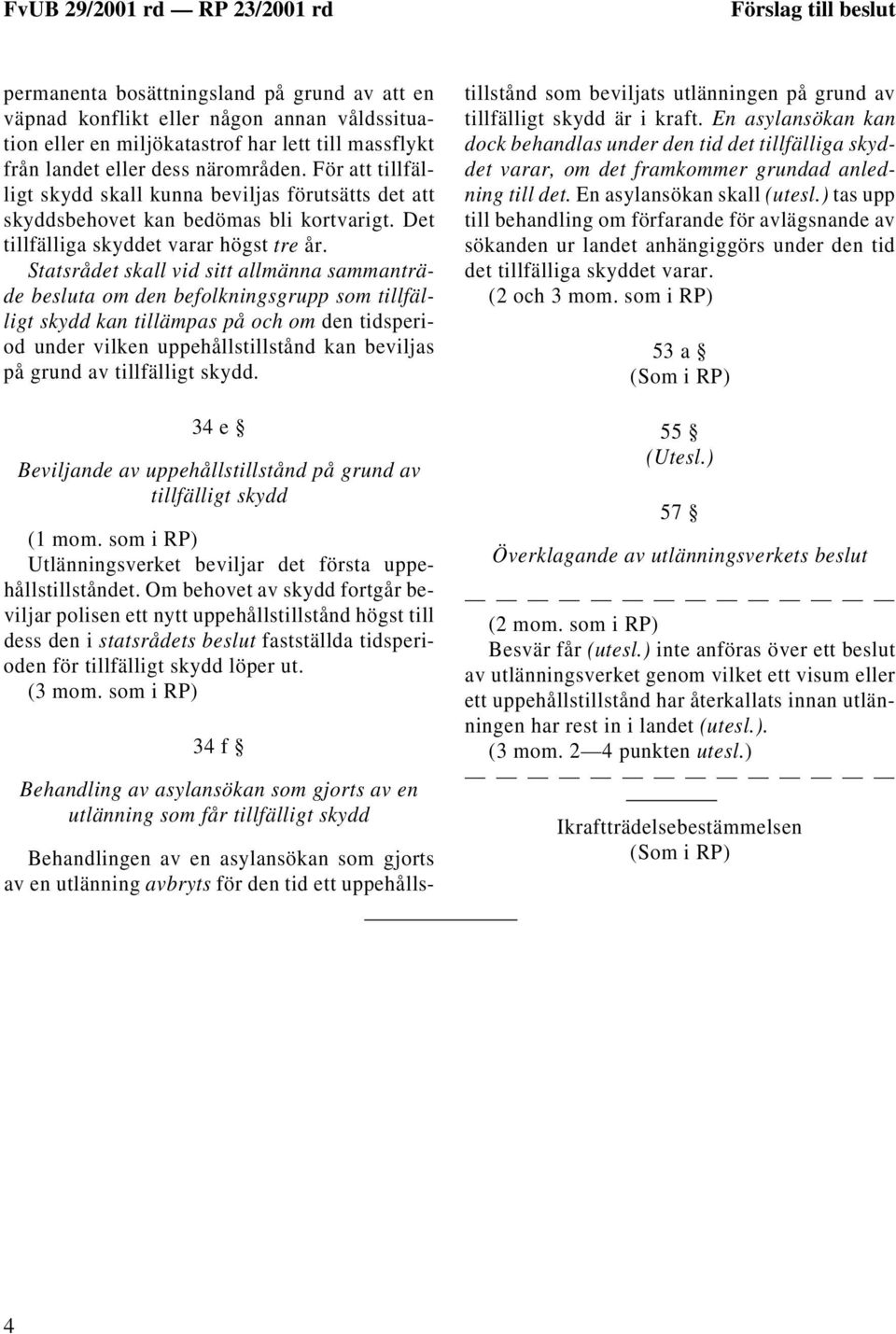 Statsrådet skall vid sitt allmänna sammanträde besluta om den befolkningsgrupp som tillfälligt skydd kan tillämpas på och om den tidsperiod under vilken uppehållstillstånd kan beviljas på grund av