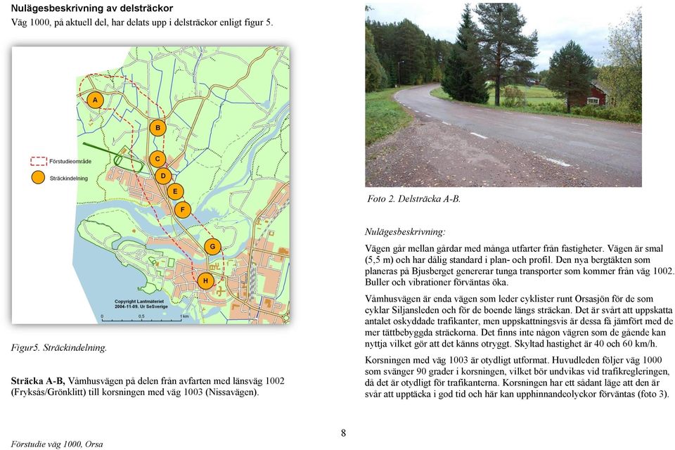 Nulägesbeskrivning: Vägen går mellan gårdar med många utfarter från fastigheter. Vägen är smal (5,5 m) och har dålig standard i plan- och profil.