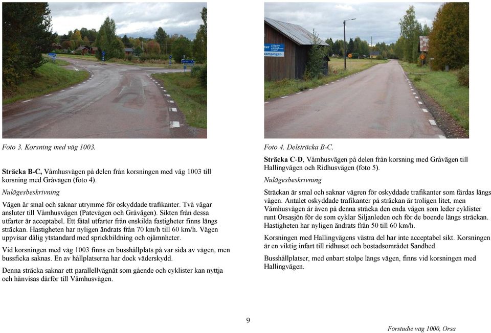 Ett fåtal utfarter från enskilda fastigheter finns längs sträckan. Hastigheten har nyligen ändrats från 70 km/h till 60 km/h. Vägen uppvisar dålig ytstandard med sprickbildning och ojämnheter.