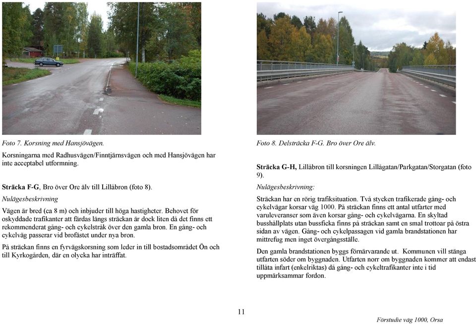 Behovet för oskyddade trafikanter att färdas längs sträckan är dock liten då det finns ett rekommenderat gång- och cykelstråk över den gamla bron.