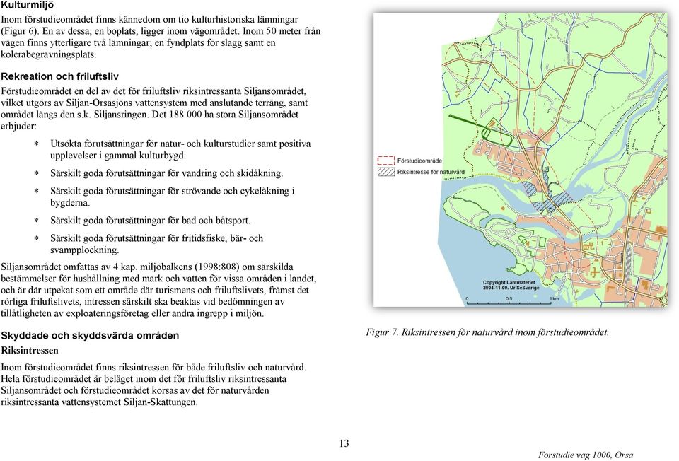 Rekreation och friluftsliv Förstudieområdet en del av det för friluftsliv riksintressanta Siljansområdet, vilket utgörs av Siljan-Orsasjöns vattensystem med anslutande terräng, samt området längs den