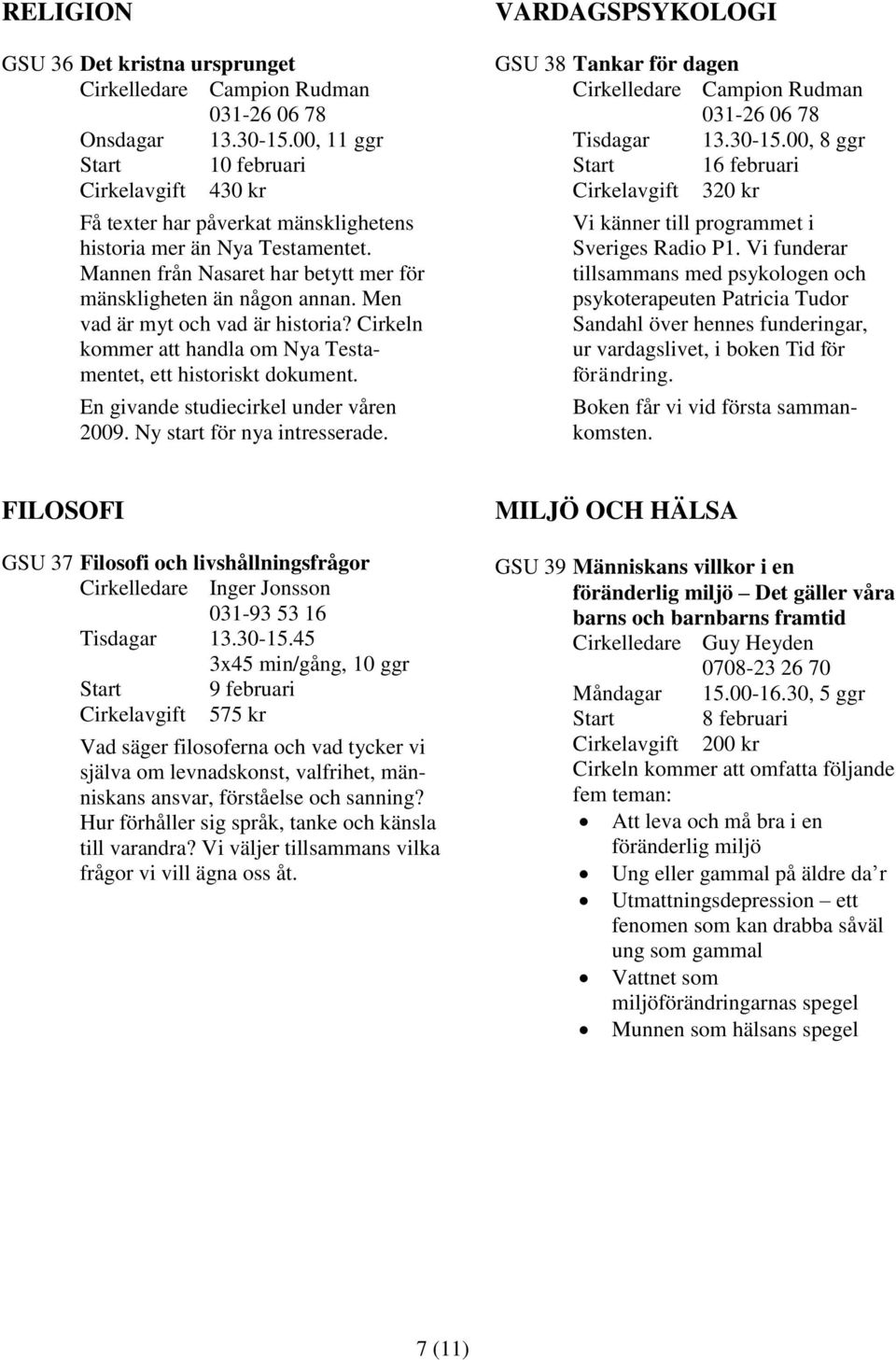 En givande studiecirkel under våren 2009. Ny start för nya intresserade. VARDAGSPSYKOLOGI GSU 38 Tankar för dagen Cirkelledare Campion Rudman 031-26 06 78 Tisdagar 13.30-15.