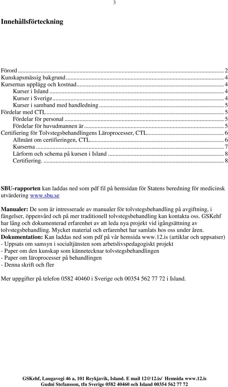 .. 7 Lärform och schema på kursen i Island... 8 Certifiering.... 8 SBU-rapporten kan laddas ned som pdf fil på hemsidan för Statens beredning för medicinsk utvärdering www.sbu.