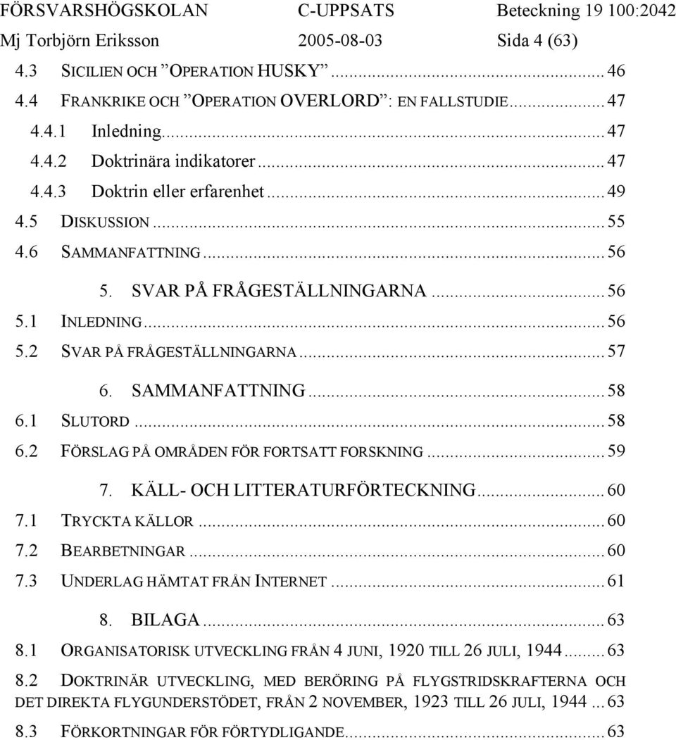 1 SLUTORD...58 6.2 FÖRSLAG PÅ OMRÅDEN FÖR FORTSATT FORSKNING...59 7. KÄLL- OCH LITTERATURFÖRTECKNING...60 7.1 TRYCKTA KÄLLOR...60 7.2 BEARBETNINGAR...60 7.3 UNDERLAG HÄMTAT FRÅN INTERNET...61 8.