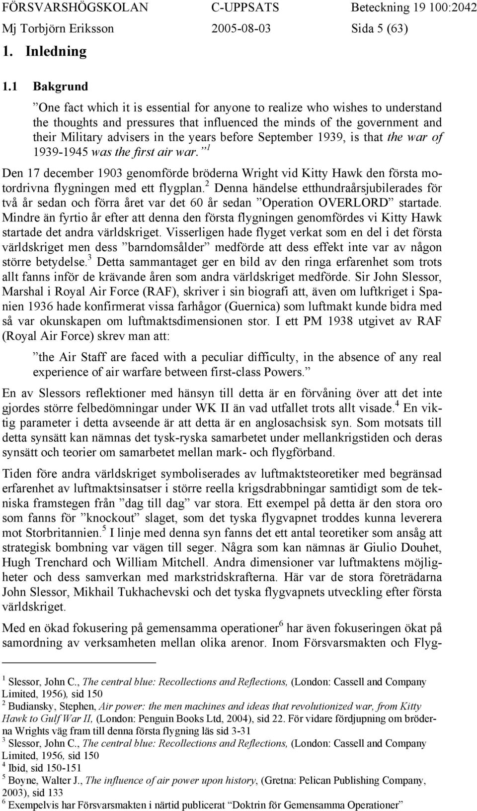 years before September 1939, is that the war of 1939-1945 was the first air war. 1 Den 17 december 1903 genomförde bröderna Wright vid Kitty Hawk den första motordrivna flygningen med ett flygplan.