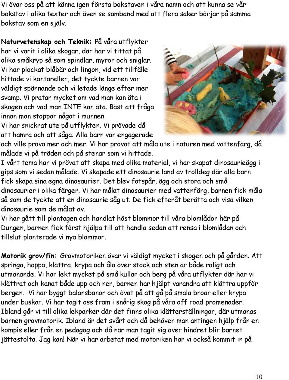 Vi har plockat blåbär och lingon, vid ett tillfälle hittade vi kantareller, det tyckte barnen var väldigt spännande och vi letade länge efter mer svamp.