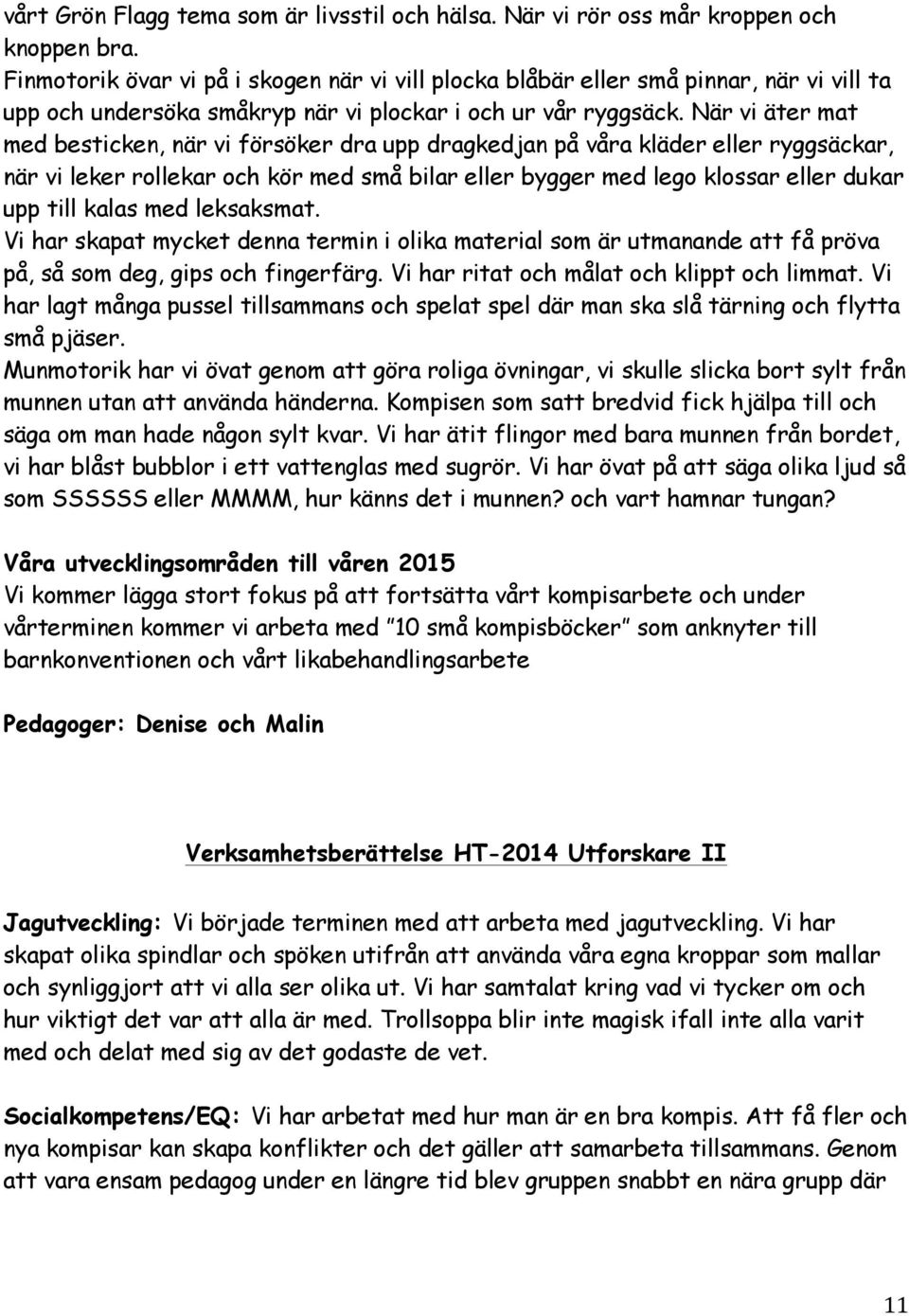 När vi äter mat med besticken, när vi försöker dra upp dragkedjan på våra kläder eller ryggsäckar, när vi leker rollekar och kör med små bilar eller bygger med lego klossar eller dukar upp till kalas