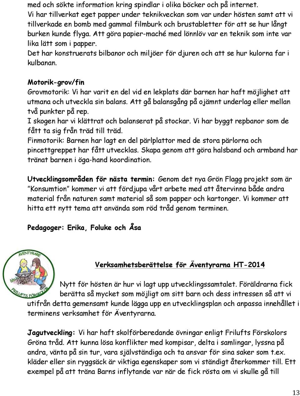 Att göra papier-maché med lönnlöv var en teknik som inte var lika lätt som i papper. Det har konstruerats bilbanor och miljöer för djuren och att se hur kulorna far i kulbanan.
