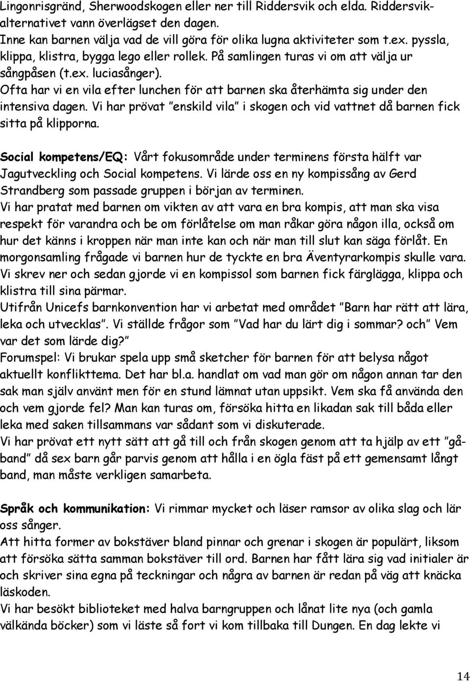 Ofta har vi en vila efter lunchen för att barnen ska återhämta sig under den intensiva dagen. Vi har prövat enskild vila i skogen och vid vattnet då barnen fick sitta på klipporna.