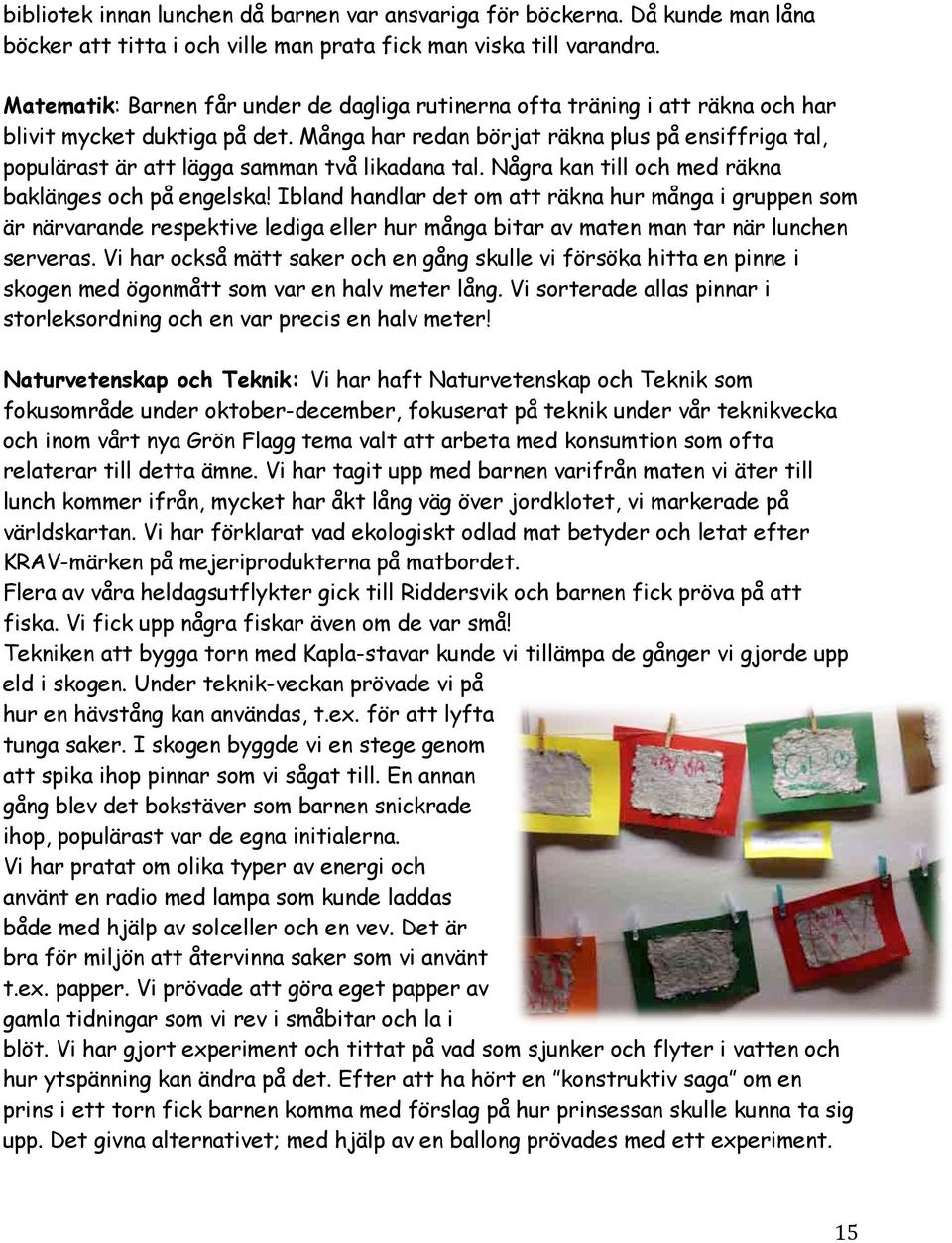 Många har redan börjat räkna plus på ensiffriga tal, populärast är att lägga samman två likadana tal. Några kan till och med räkna baklänges och på engelska!