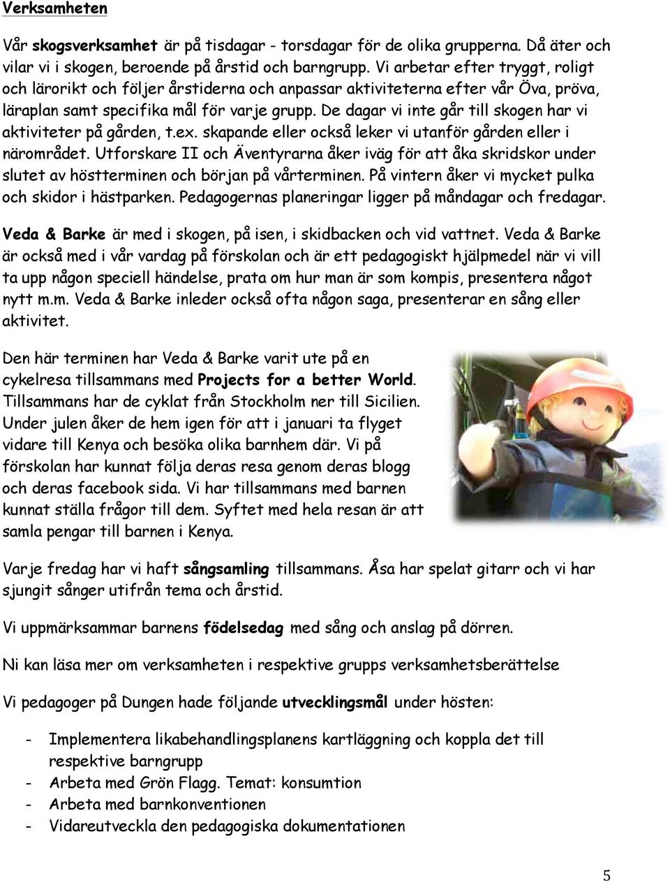De dagar vi inte går till skogen har vi aktiviteter på gården, t.ex. skapande eller också leker vi utanför gården eller i närområdet.