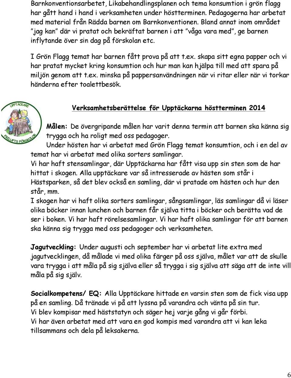 Bland annat inom området jag kan där vi pratat och bekräftat barnen i att våga vara med, ge barnen inflytande över sin dag på förskolan etc. I Grön Flagg temat har barnen fått prova på att t.ex.