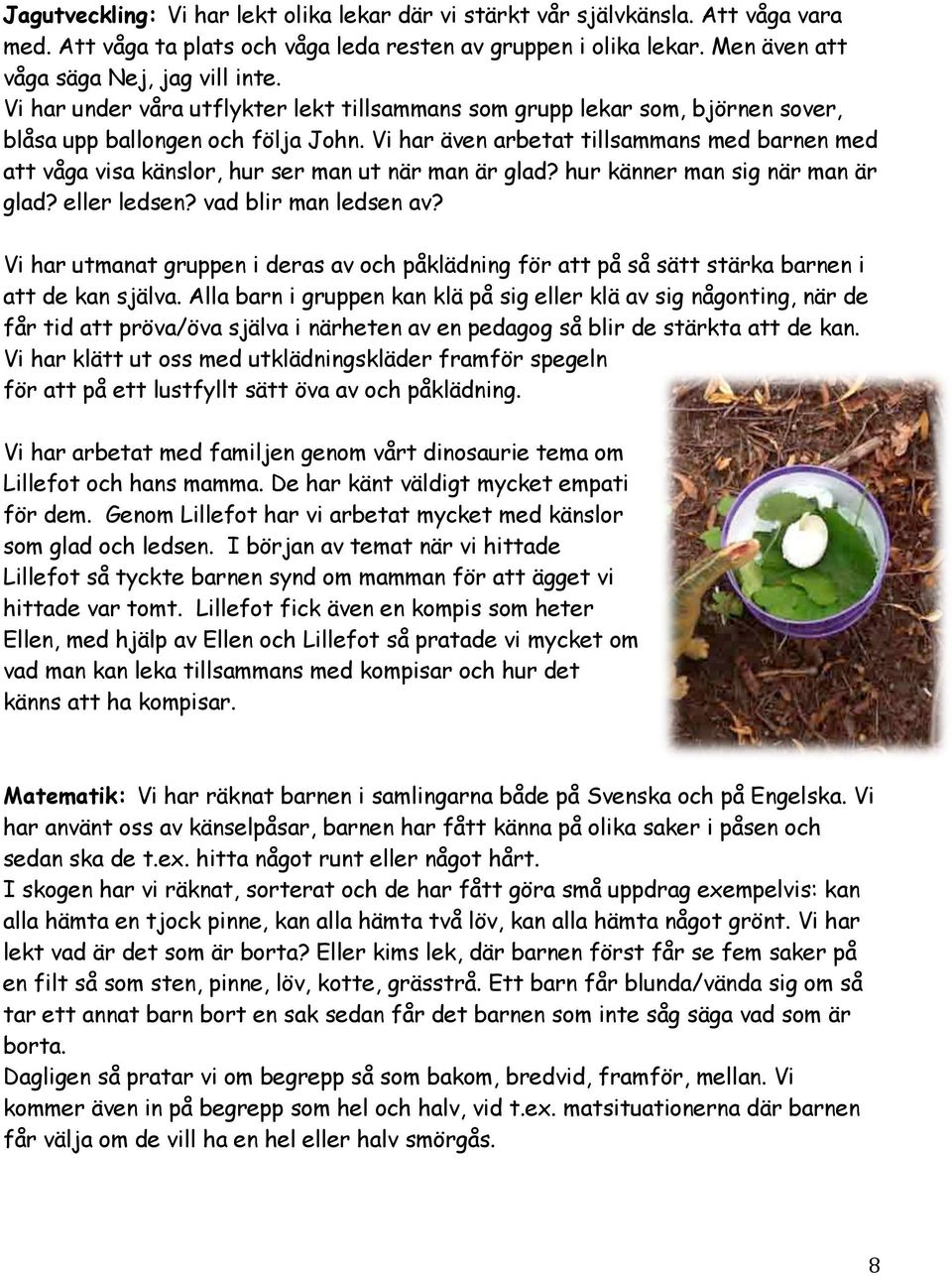 Vi har även arbetat tillsammans med barnen med att våga visa känslor, hur ser man ut när man är glad? hur känner man sig när man är glad? eller ledsen? vad blir man ledsen av?
