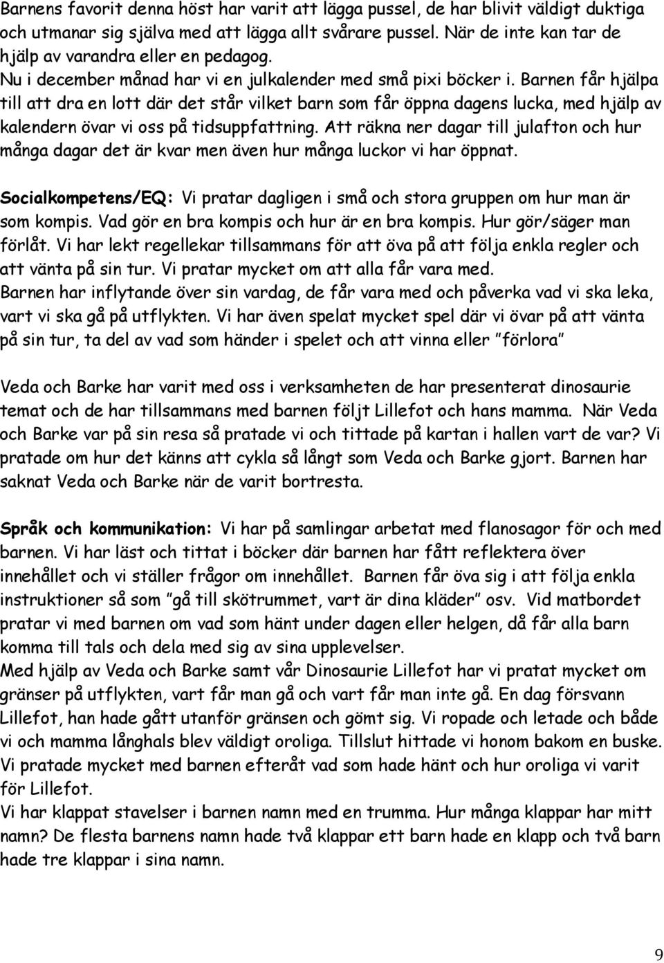 Barnen får hjälpa till att dra en lott där det står vilket barn som får öppna dagens lucka, med hjälp av kalendern övar vi oss på tidsuppfattning.