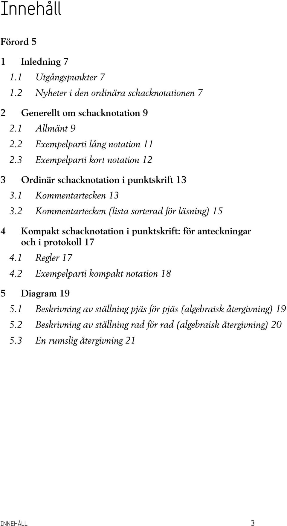 2 Kommentartecken (lista sorterad för läsning) 15 4 Kompakt schacknotation i punktskrift: för anteckningar och i protokoll 17 4.1 Regler 17 4.