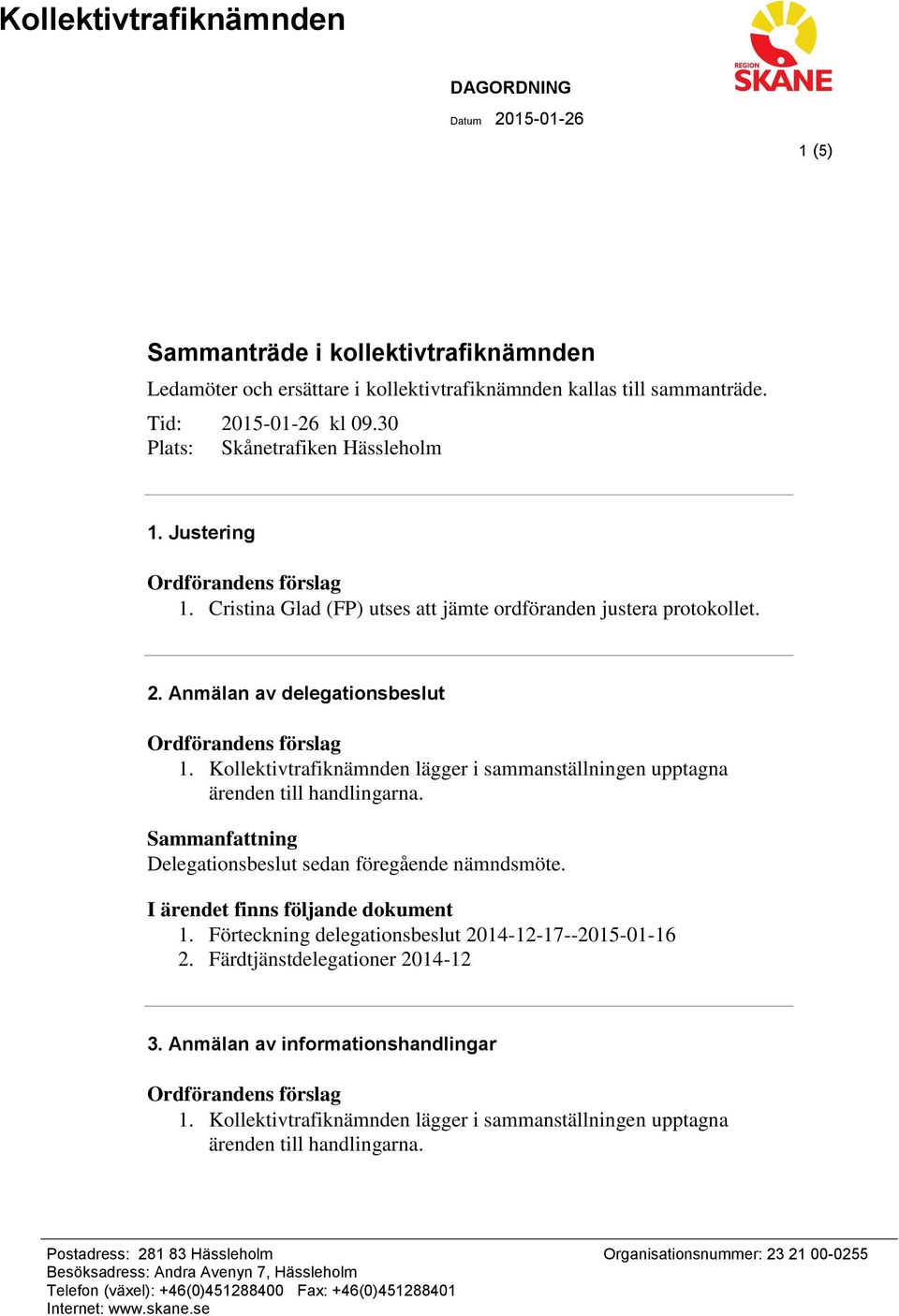 lägger i sammanställningen upptagna ärenden till handlingarna. Delegationsbeslut sedan föregående nämndsmöte. 1. Förteckning delegationsbeslut 2014-12-17--2015-01-16 2.