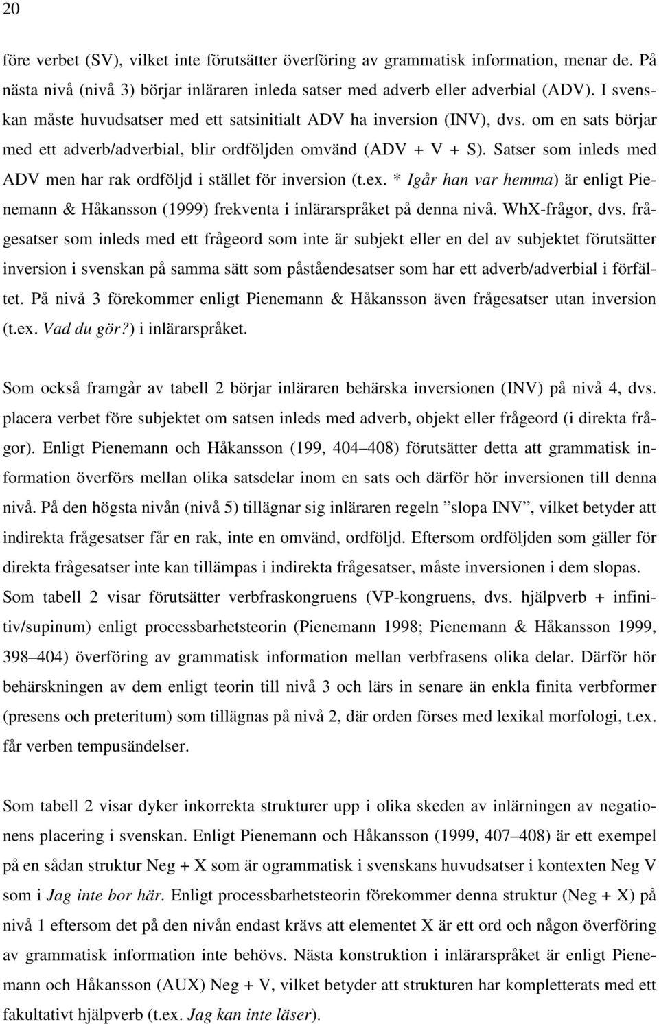 Satser som inleds med ADV men har rak ordföljd i stället för inversion (t.ex. * Igår han var hemma) är enligt Pienemann & Håkansson (1999) frekventa i inlärarspråket på denna nivå. WhX-frågor, dvs.