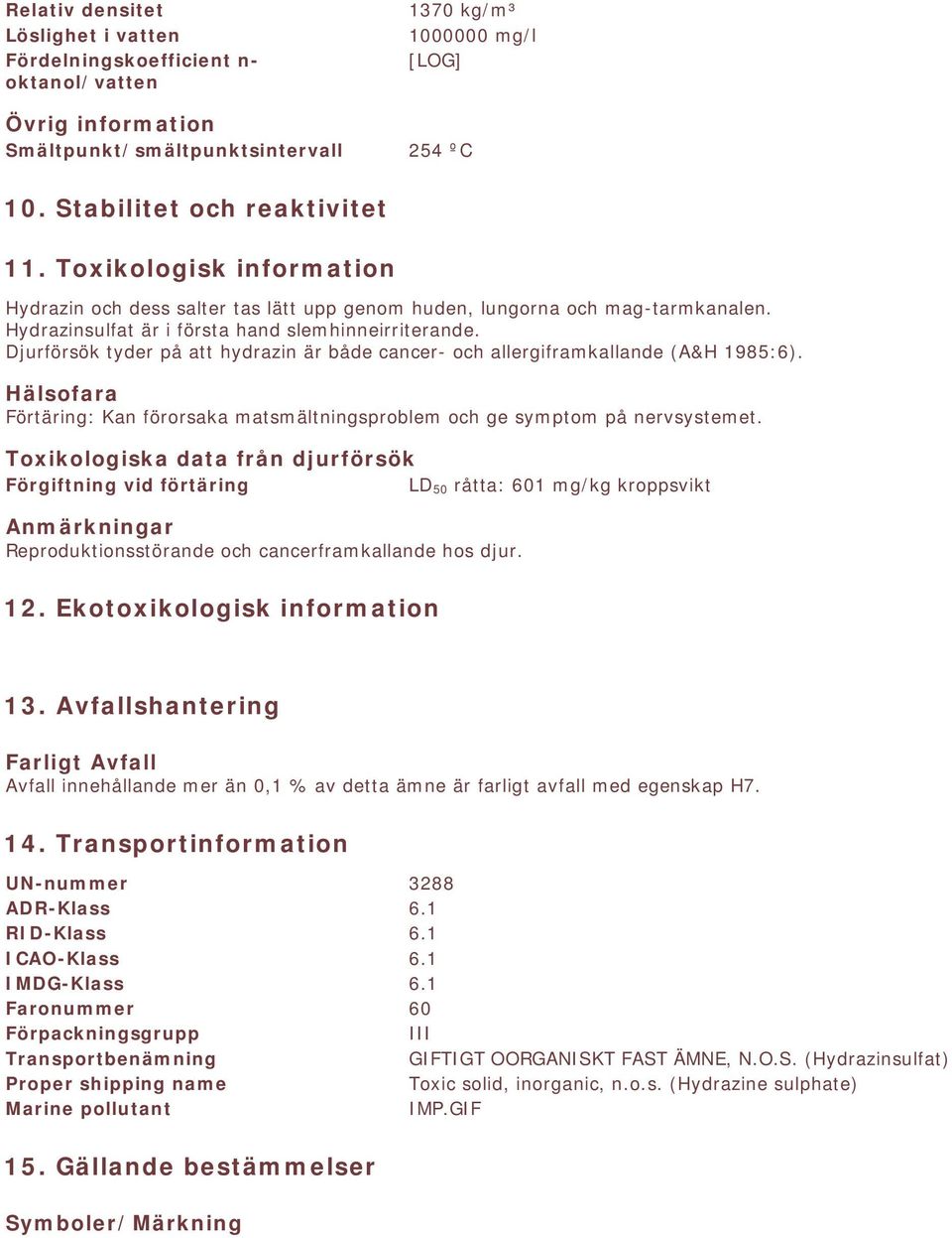Djurförsök tyder på att hydrazin är både cancer- och allergiframkallande (A&H 1985:6). Hälsofara Förtäring: Kan förorsaka matsmältningsproblem och ge symptom på nervsystemet.