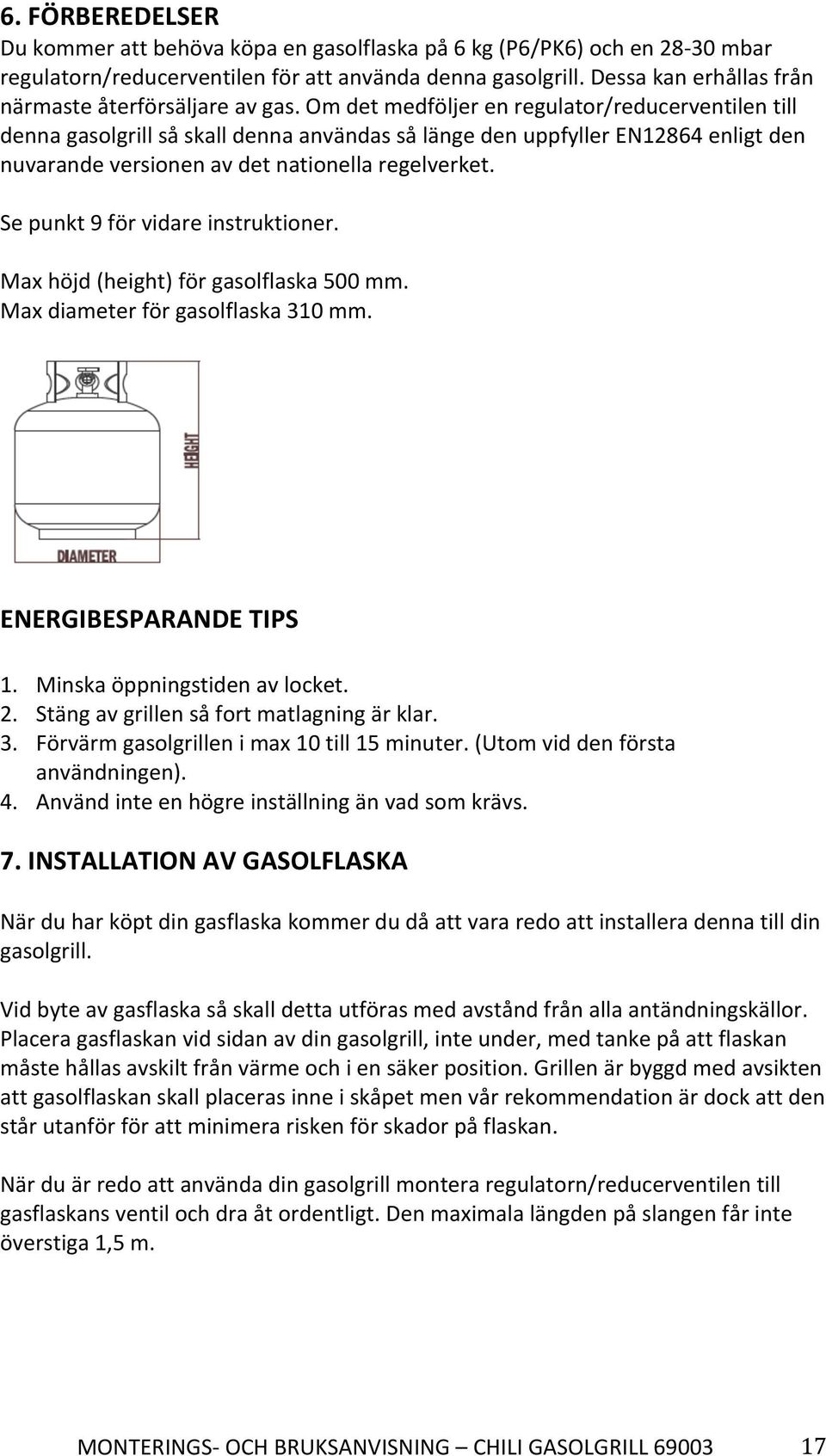 Om det medföljer en regulator/reducerventilen till denna gasolgrill så skall denna användas så länge den uppfyller EN12864 enligt den nuvarande versionen av det nationella regelverket.