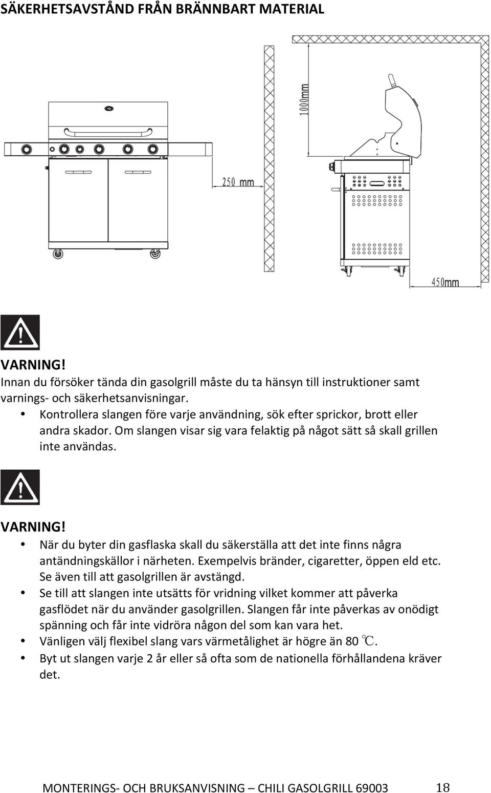 När du byter din gasflaska skall du säkerställa att det inte finns några antändningskällor i närheten. Exempelvis bränder, cigaretter, öppen eld etc. Se även till att gasolgrillen är avstängd.