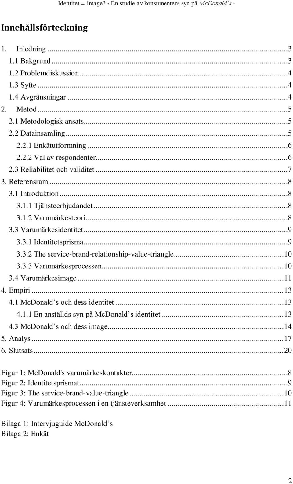 ..9 3.3.2 The service-brand-relationship-value-triangle... 10 3.3.3 Varumärkesprocessen... 10 3.4 Varumärkesimage... 11 4. Empiri... 13 4.1 McDonald s och dess identitet... 13 4.1.1 En anställds syn på McDonald s identitet.