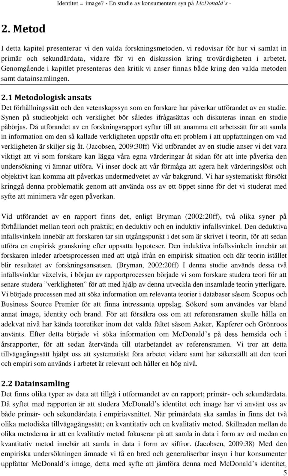 1 Metodologisk ansats Det förhållningssätt och den vetenskapssyn som en forskare har påverkar utförandet av en studie.