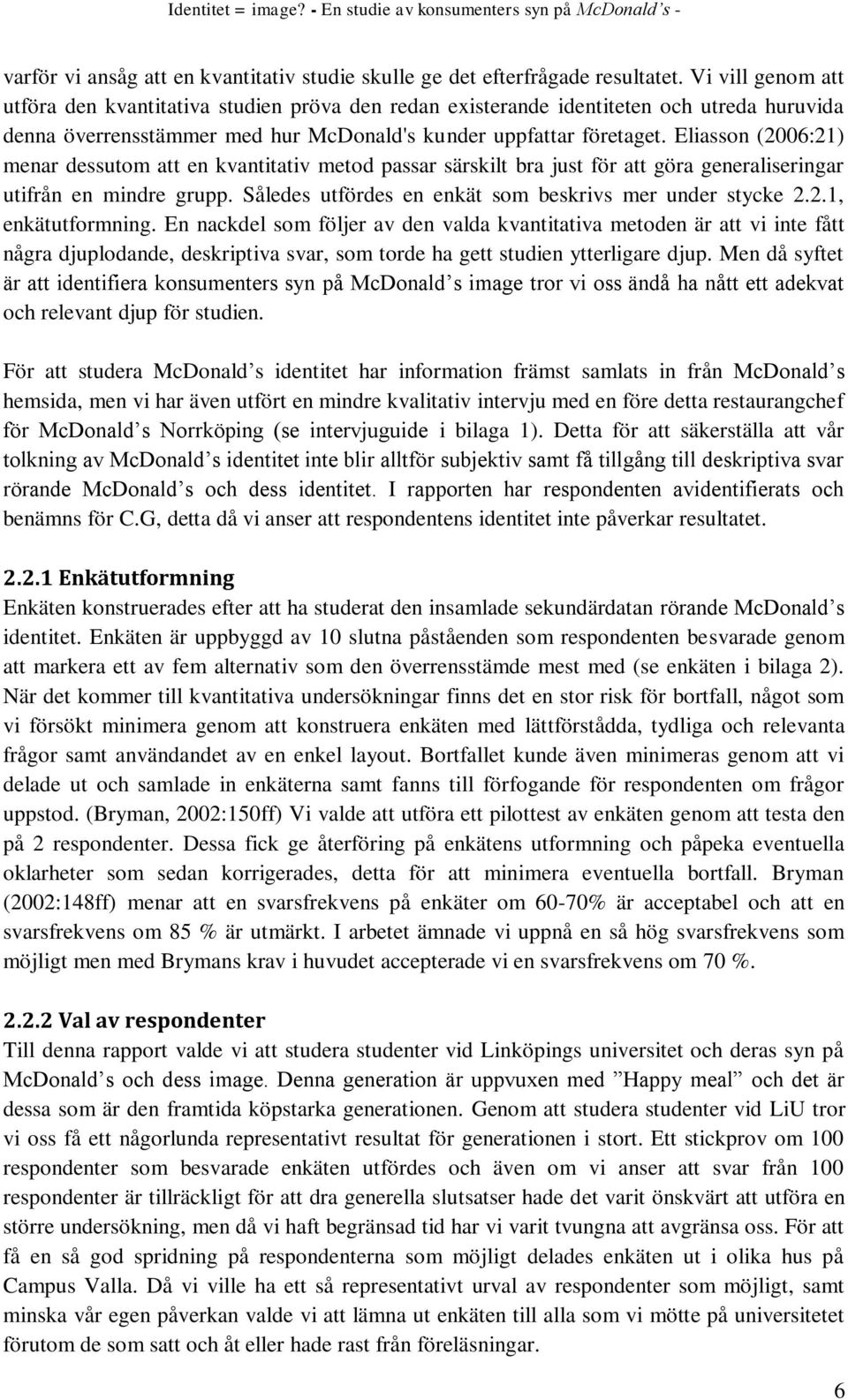 Eliasson (2006:21) menar dessutom att en kvantitativ metod passar särskilt bra just för att göra generaliseringar utifrån en mindre grupp. Således utfördes en enkät som beskrivs mer under stycke 2.2.1, enkätutformning.