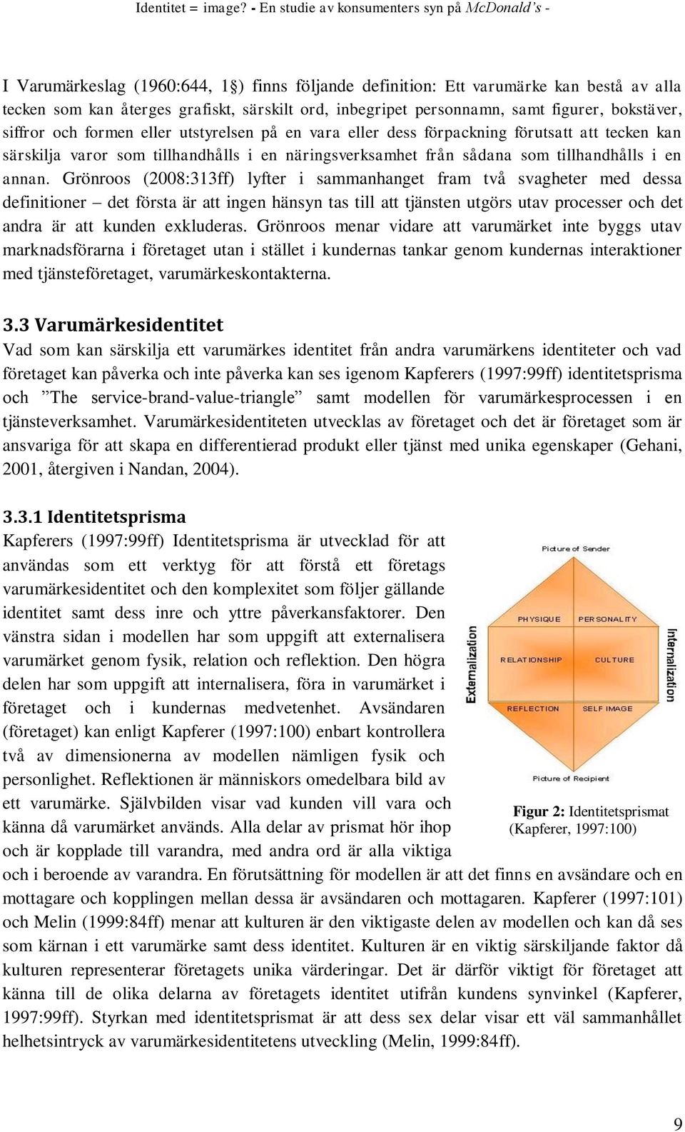 Grönroos (2008:313ff) lyfter i sammanhanget fram två svagheter med dessa definitioner det första är att ingen hänsyn tas till att tjänsten utgörs utav processer och det andra är att kunden exkluderas.