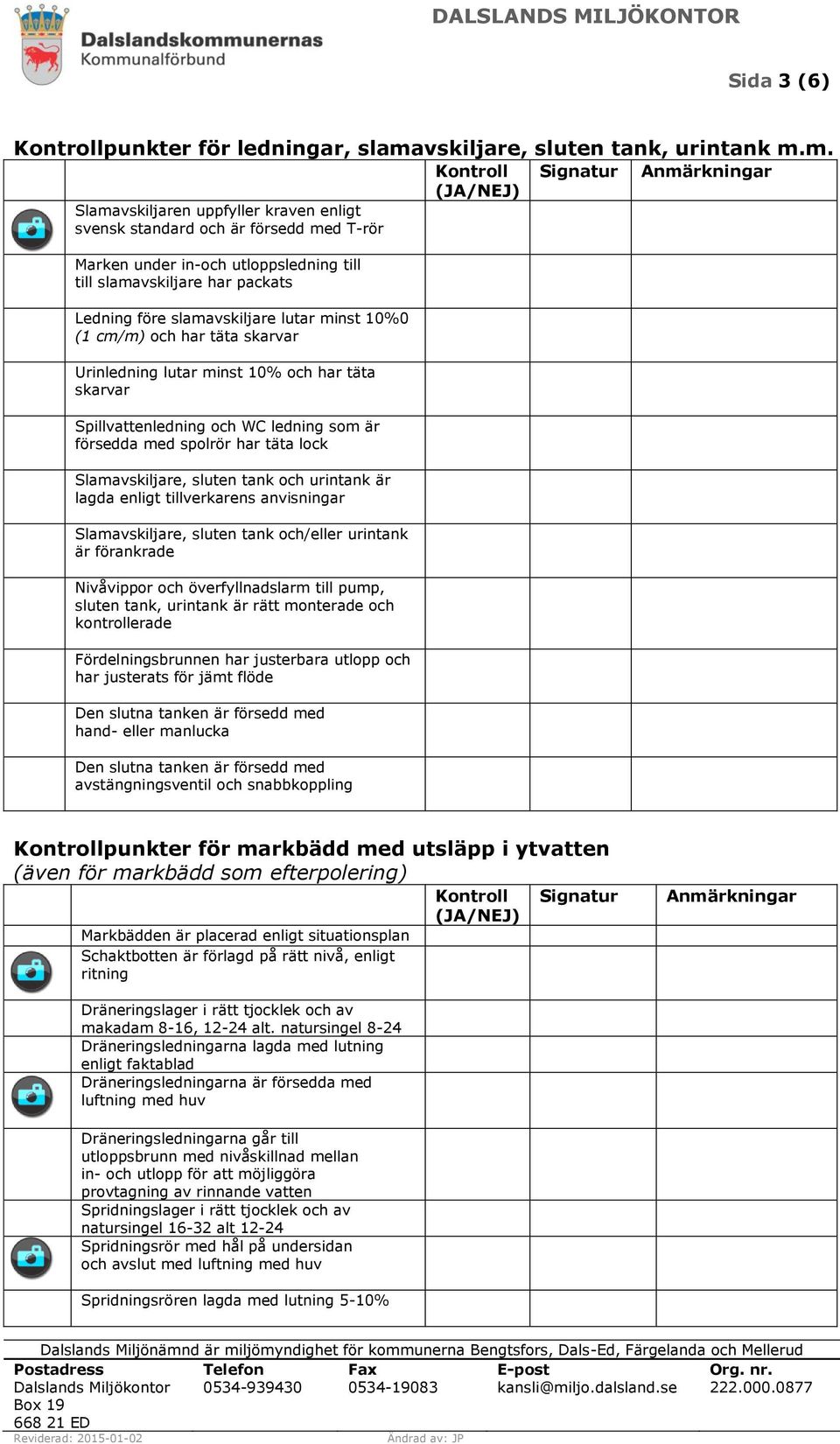 m. Slamavskiljaren uppfyller kraven enligt svensk standard och är försedd med T-rör Marken under in-och utloppsledning till till slamavskiljare har packats Ledning före slamavskiljare lutar minst