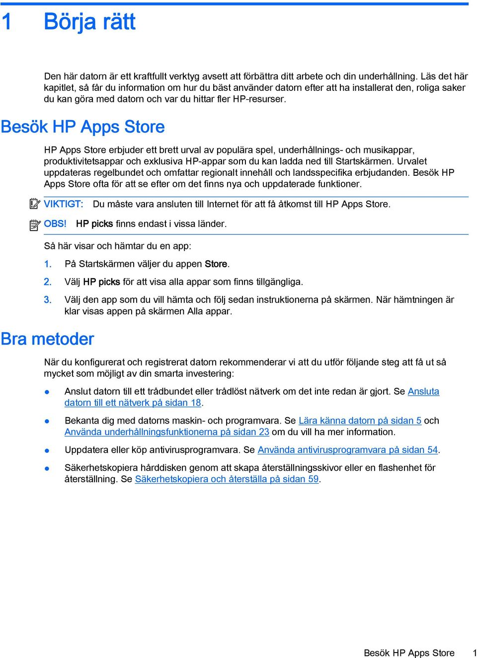 Besök HP Apps Store HP Apps Store erbjuder ett brett urval av populära spel, underhållnings- och musikappar, produktivitetsappar och exklusiva HP-appar som du kan ladda ned till Startskärmen.