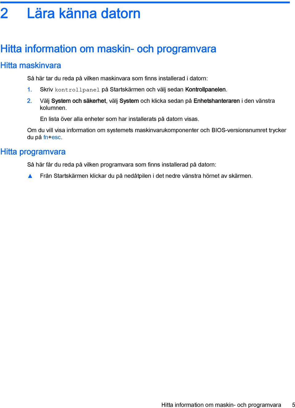 En lista över alla enheter som har installerats på datorn visas. Om du vill visa information om systemets maskinvarukomponenter och BIOS-versionsnumret trycker du på fn+esc.