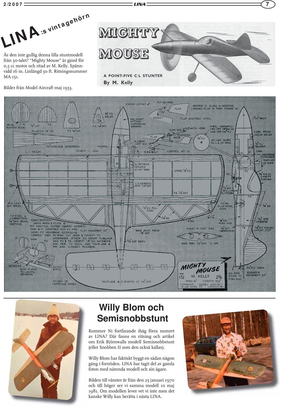 Där fanns en ritning och artikel om Erik Björnwalls modell Semisnobbstunt (eller Snobben II som den också kallas). Willy Blom har faktiskt byggt en sådan någon gång i forntiden.