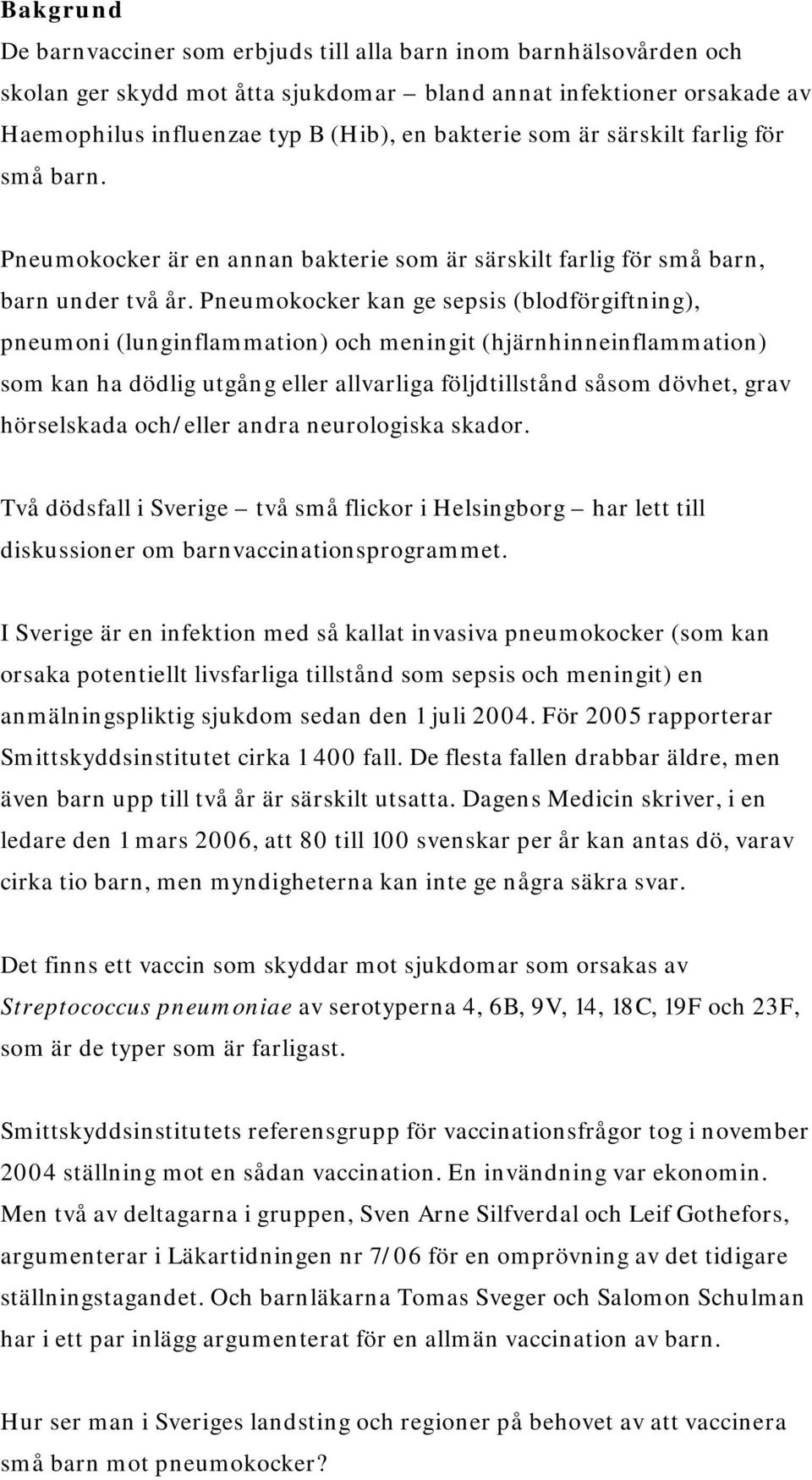 Pneumokocker kan ge sepsis (blodförgiftning), pneumoni (lunginflammation) och meningit (hjärnhinneinflammation) som kan ha dödlig utgång eller allvarliga följdtillstånd såsom dövhet, grav hörselskada