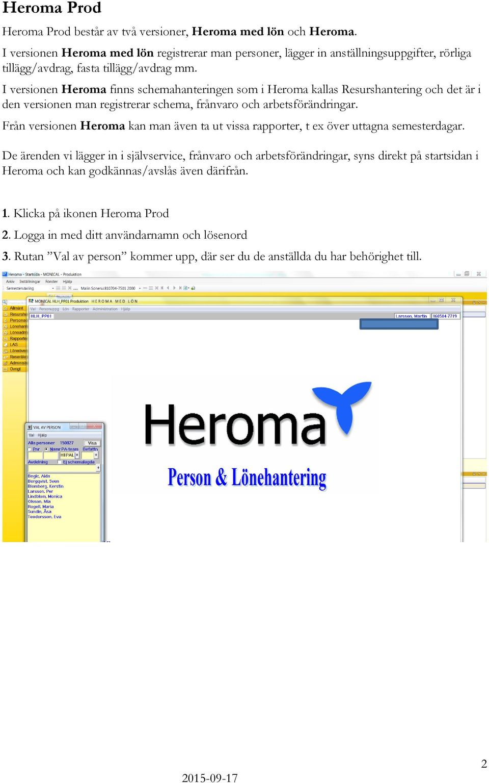 I versionen Heroma finns schemahanteringen som i Heroma kallas Resurshantering och det är i den versionen man registrerar schema, frånvaro och arbetsförändringar.