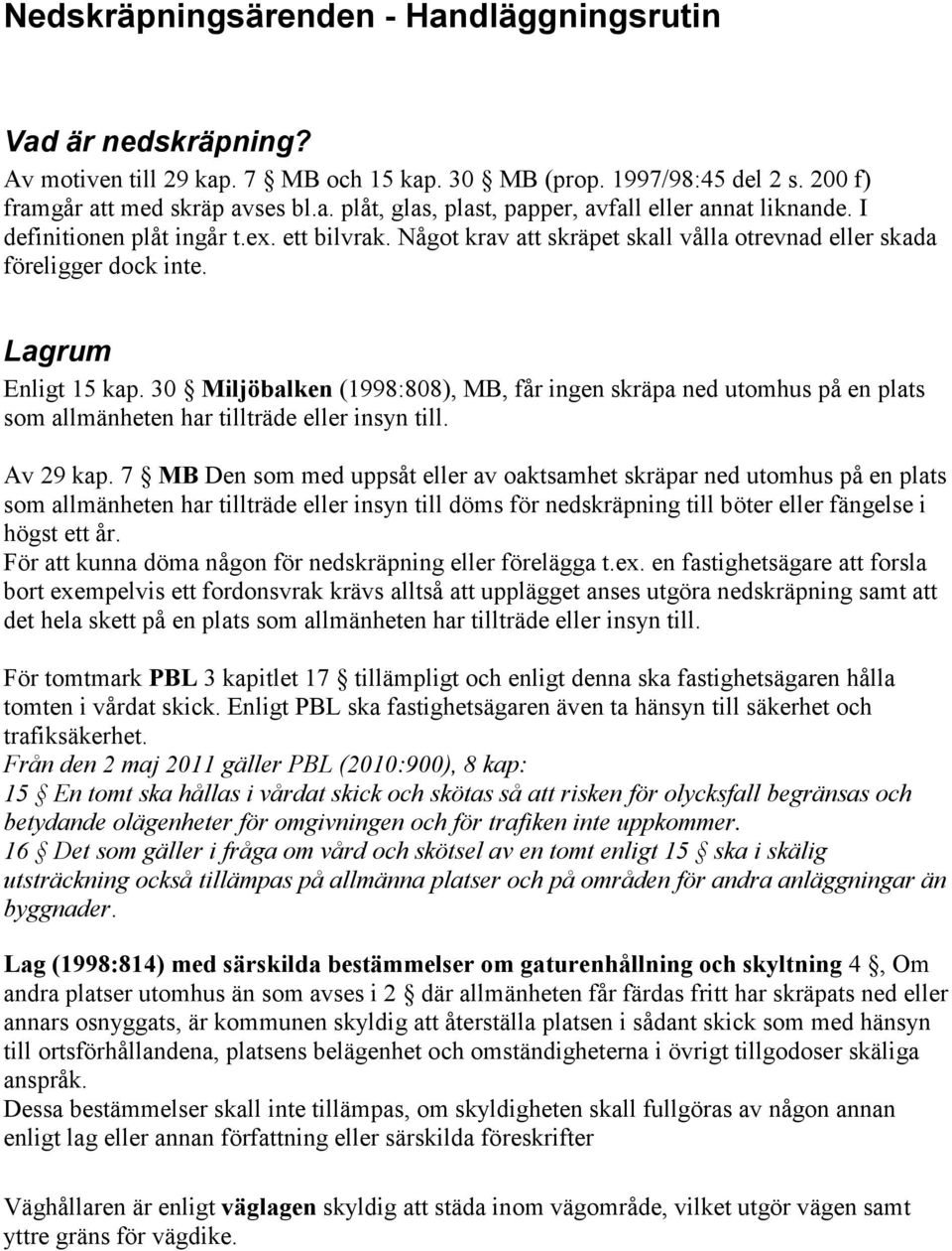 30 Miljöbalken (1998:808), MB, får ingen skräpa ned utomhus på en plats som allmänheten har tillträde eller insyn till. Av 29 kap.