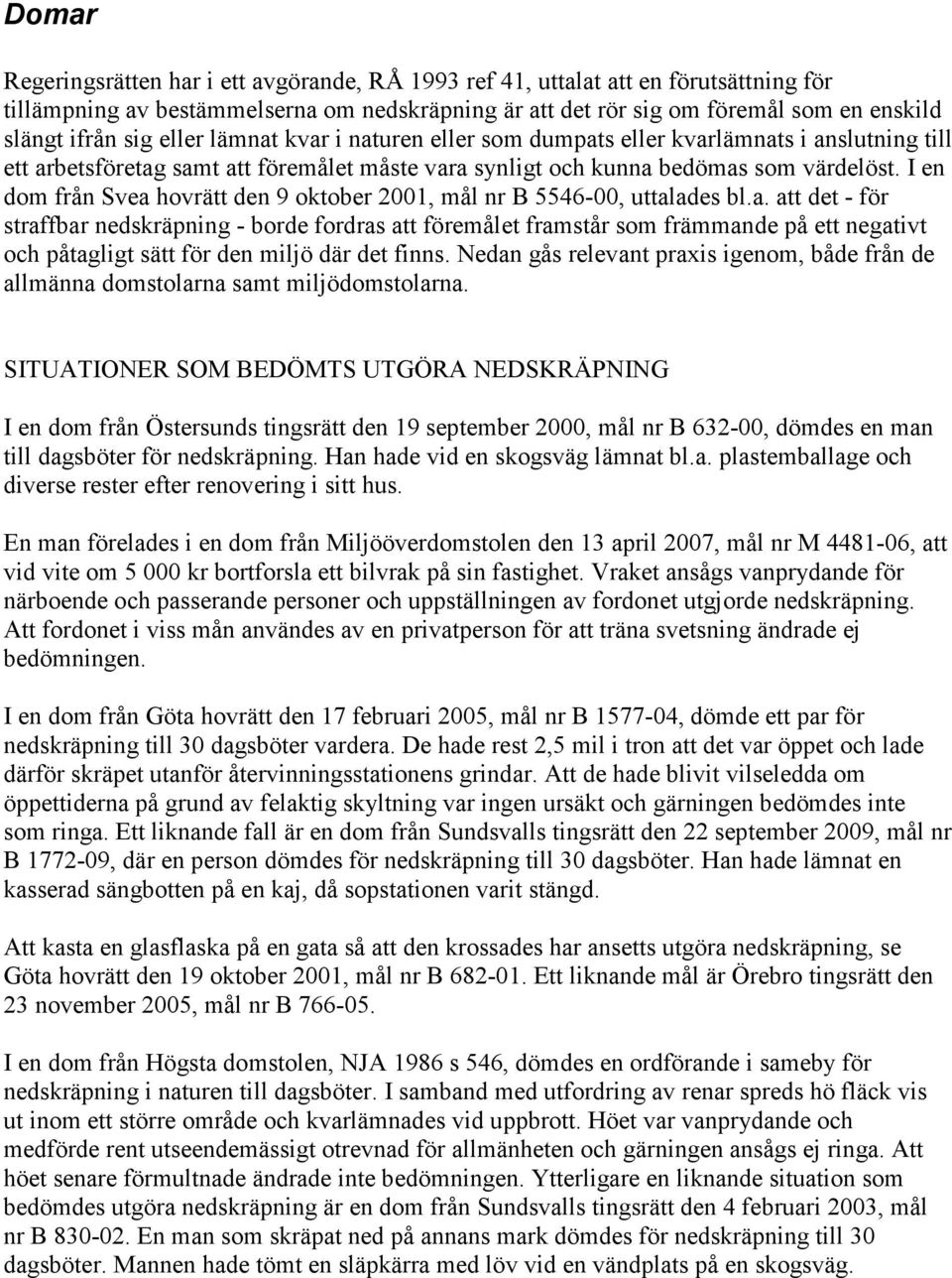 I en dom från Svea hovrätt den 9 oktober 2001, mål nr B 5546-00, uttalades bl.a. att det - för straffbar nedskräpning - borde fordras att föremålet framstår som främmande på ett negativt och påtagligt sätt för den miljö där det finns.