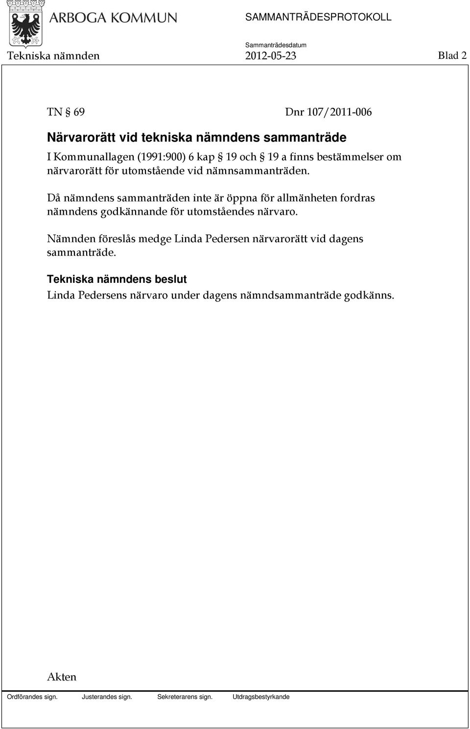 Då nämndens sammanträden inte är öppna för allmänheten fordras nämndens godkännande för utomståendes närvaro.