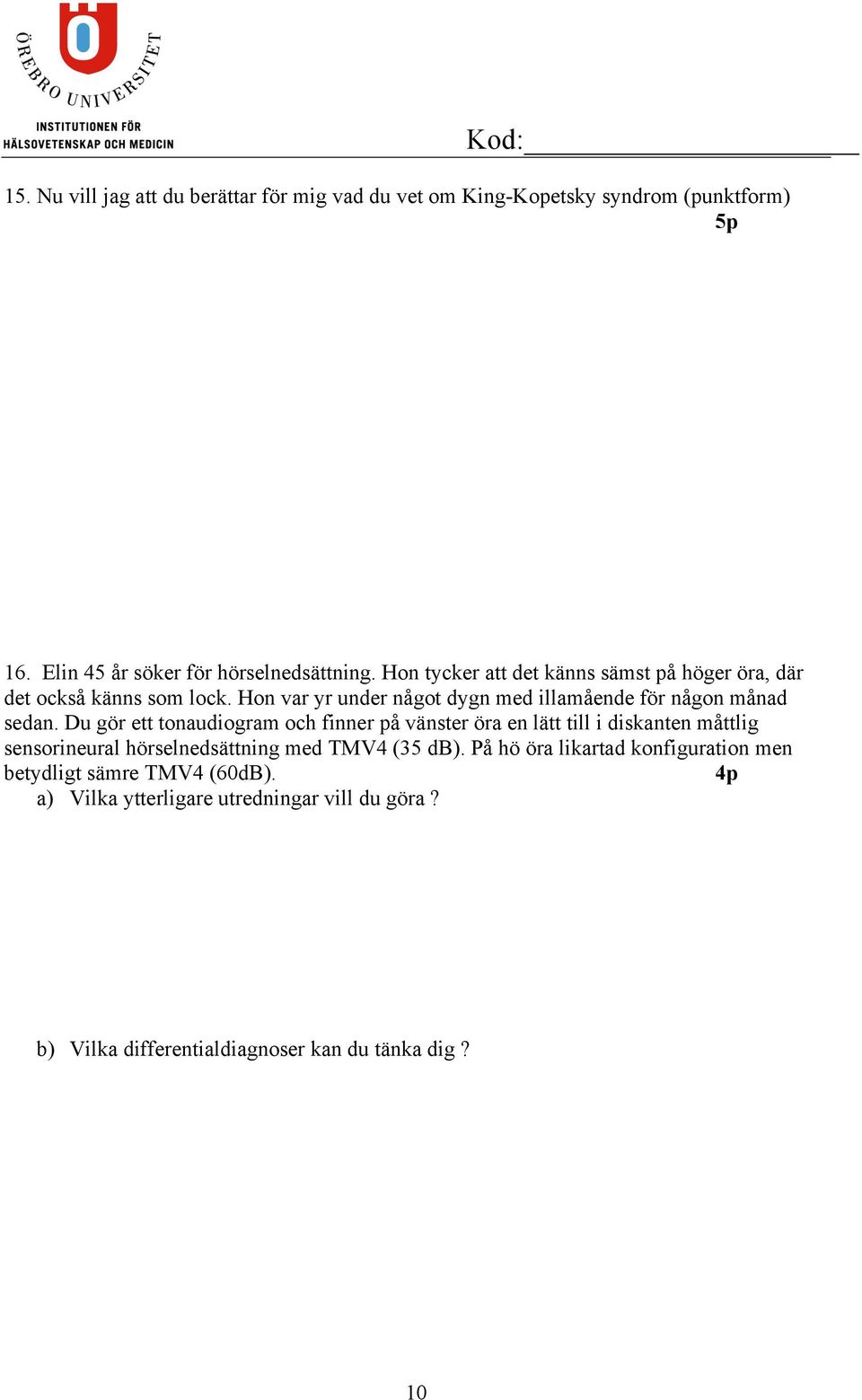 Du gör ett tonaudiogram och finner på vänster öra en lätt till i diskanten måttlig sensorineural hörselnedsättning med TMV4 (35 db).