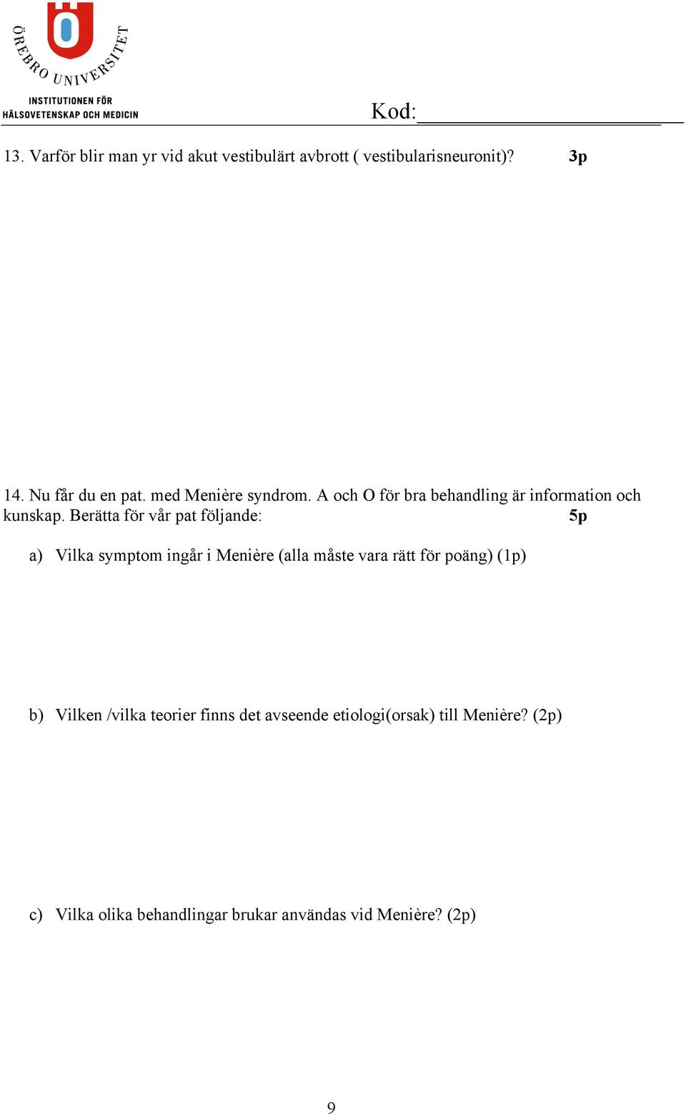 Berätta för vår pat följande: 5p a) Vilka symptom ingår i Menière (alla måste vara rätt för poäng) (1p)