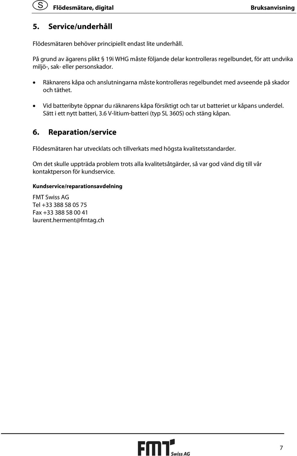 Räknarens kåpa och anslutningarna måste kontrolleras regelbundet med avseende på skador och täthet. Vid batteribyte öppnar du räknarens kåpa försiktigt och tar ut batteriet ur kåpans underdel.