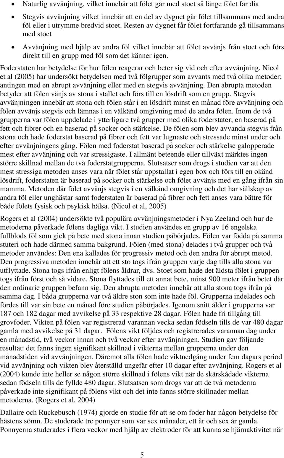 Resten av dygnet får fölet fortfarande gå tillsammans med stoet Avvänjning med hjälp av andra föl vilket innebär att fölet avvänjs från stoet och förs direkt till en grupp med föl som det känner igen.