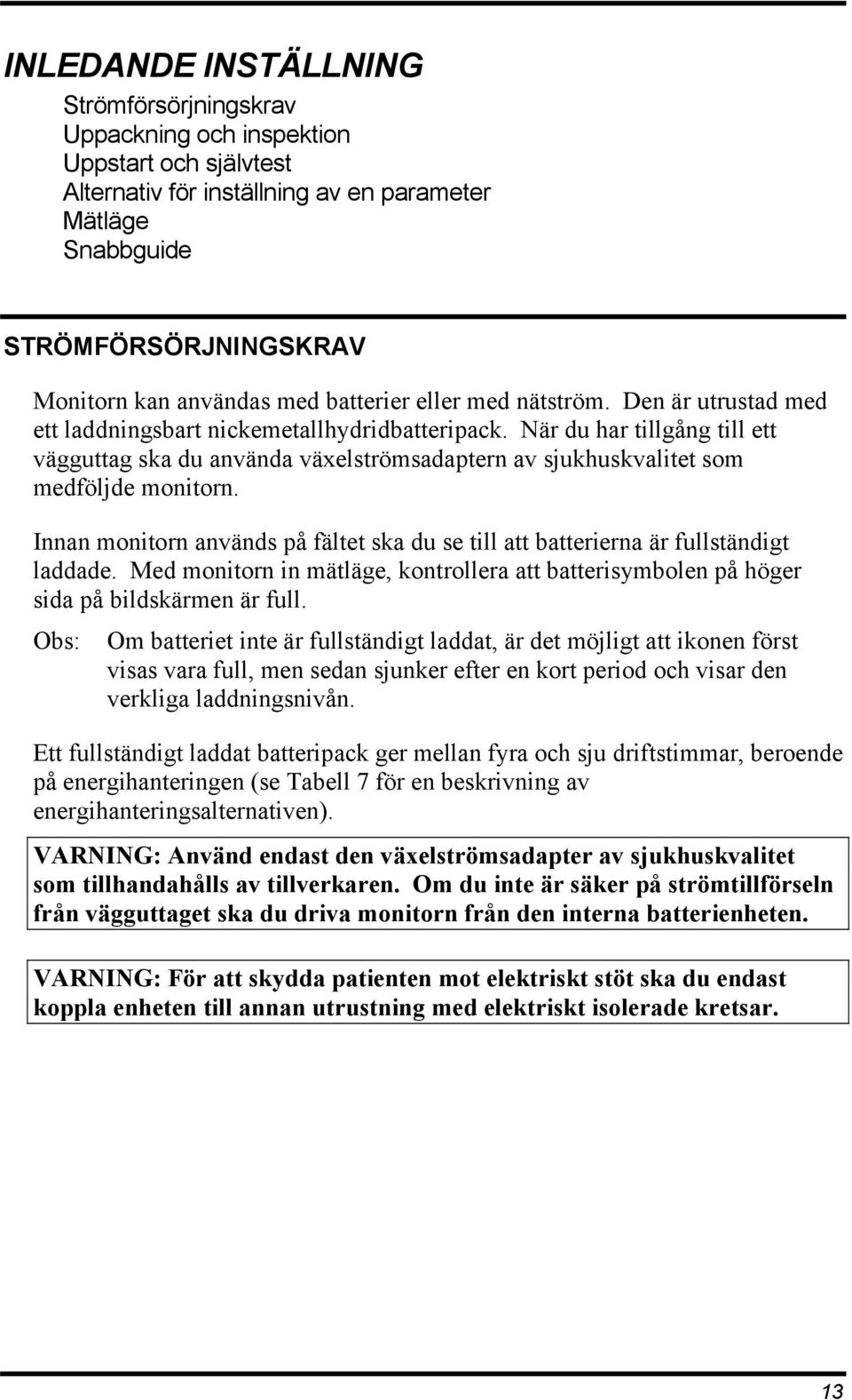 När du har tillgång till ett vägguttag ska du använda växelströmsadaptern av sjukhuskvalitet som medföljde monitorn.