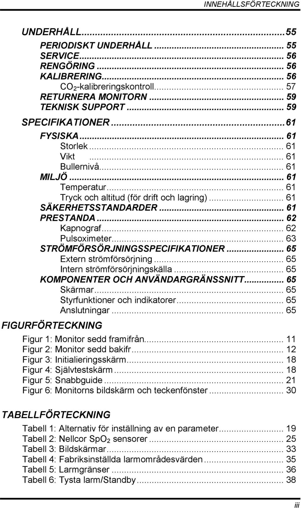 .. 62 Kapnograf... 62 Pulsoximeter... 63 STRÖMFÖRSÖRJNINGSSPECIFIKATIONER... 65 Extern strömförsörjning... 65 Intern strömförsörjningskälla... 65 KOMPONENTER OCH ANVÄNDARGRÄNSSNITT... 65 Skärmar.