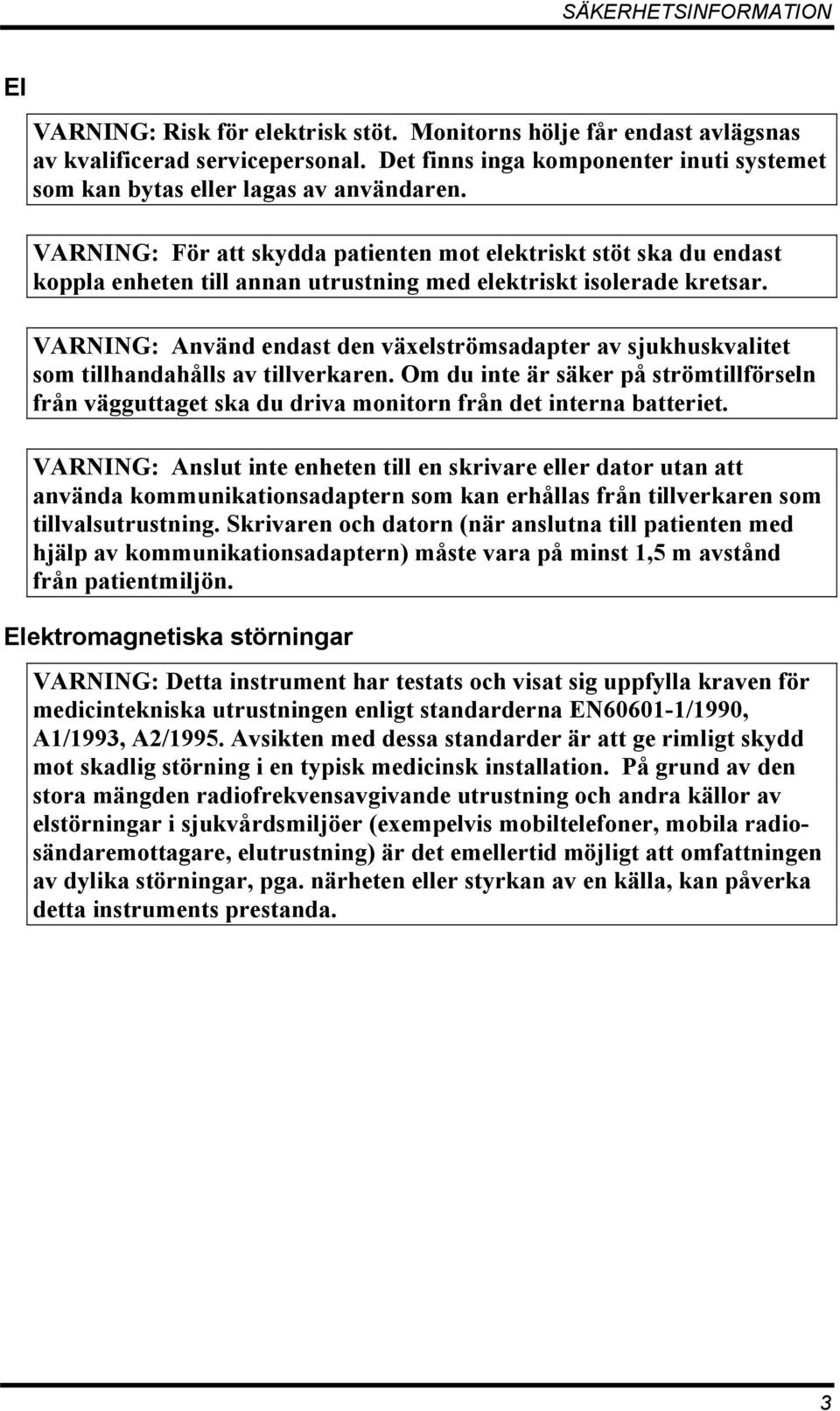 VARNING: För att skydda patienten mot elektriskt stöt ska du endast koppla enheten till annan utrustning med elektriskt isolerade kretsar.