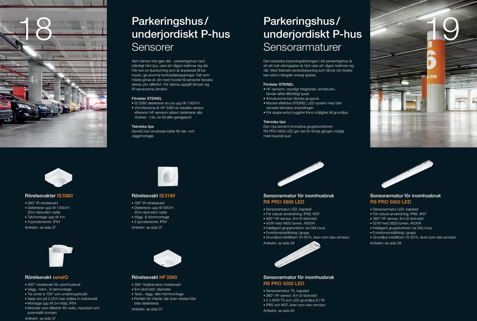 För denna uppgift lämpar sig IR-sensorerna utmärkt. IS 3360 detekterar en yta upp till 1 000 m 2 Vid infarterna är HF 3360 en idealisk sensor eftersom HF-sensorn säkert detekterar alla rörelser - t.