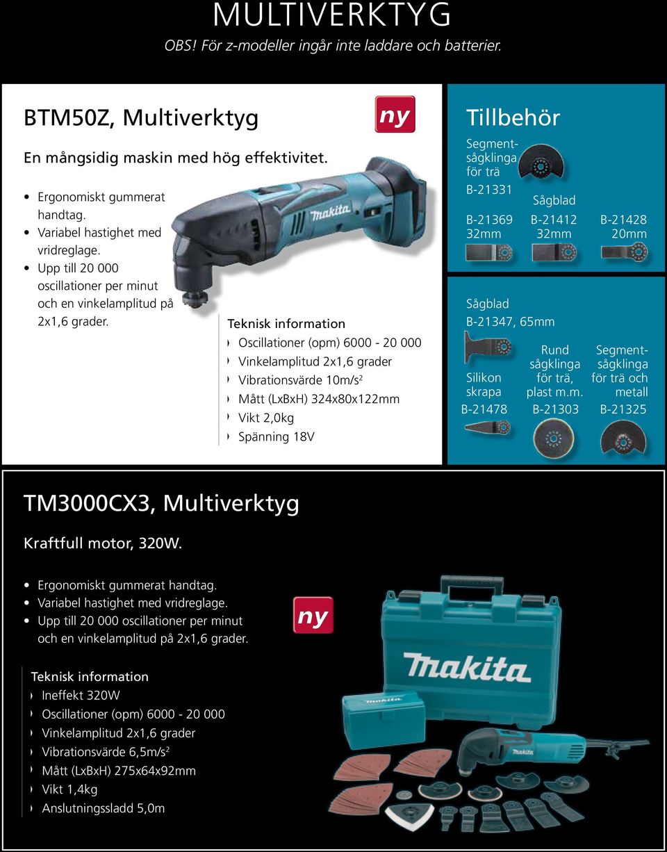 Oscillationer (opm) 6000-20 000 Vinkelamplitud 2x1,6 grader Vibrationsvärde 10m/s 2 Mått (LxBxH) 324x80x122mm Vikt 2,0kg Spänning 18V Tillbehör Segmentsågklinga för trä B-21331 B-21369 32mm Sågblad