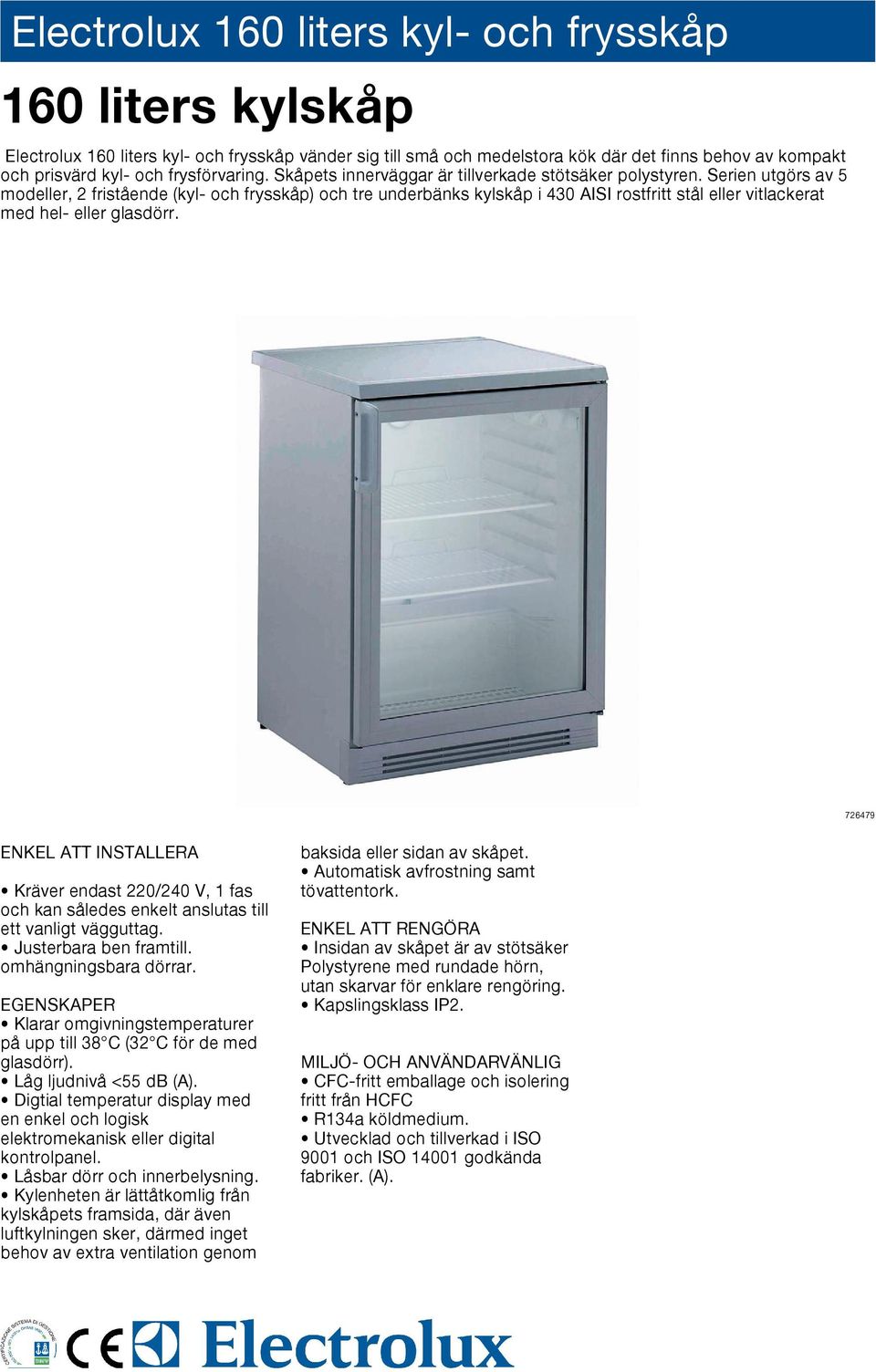 Serien utgörs av 5 modeller, 2 fristående (kyl- och frysskåp) och tre underbänks kylskåp i 430 AISI rostfritt eller vitlackerat med hel- eller glasdörr.