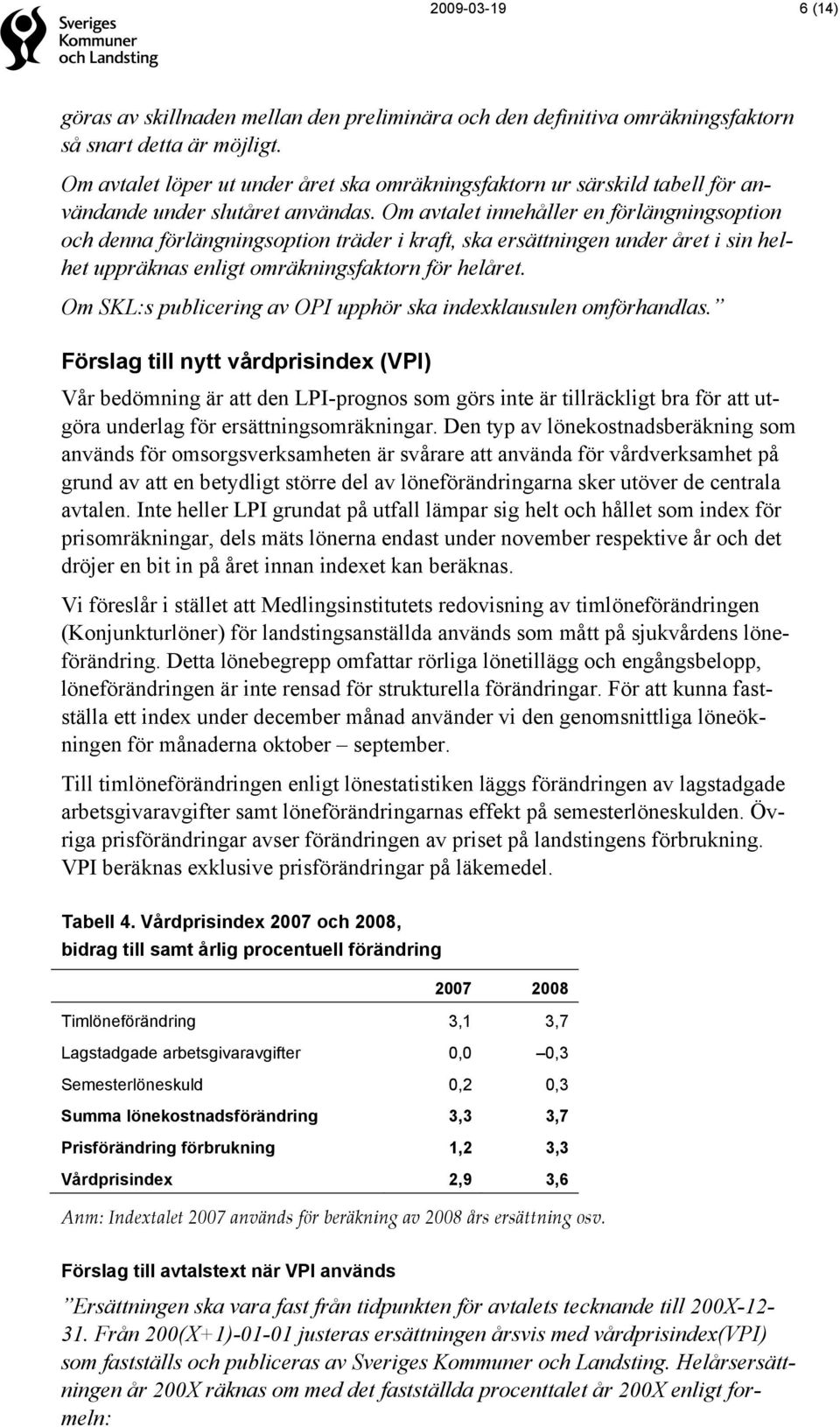 Om avtalet innehåller en förlängningsoption och denna förlängningsoption träder i kraft, ska ersättningen under året i sin helhet uppräknas enligt omräkningsfaktorn för helåret.