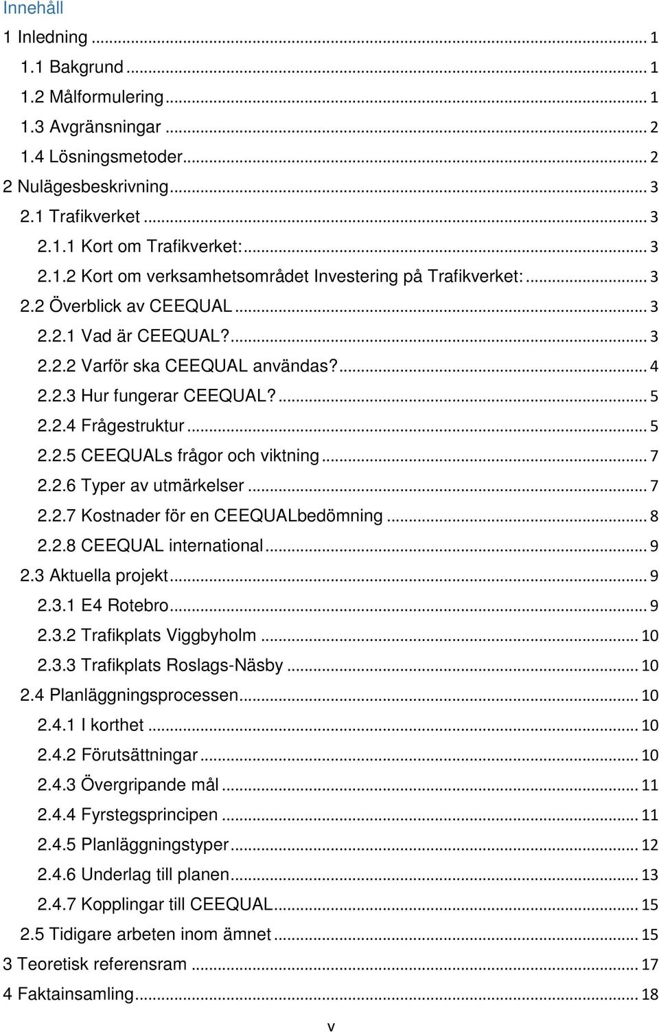 2.6 Typer av utmärkelser... 7 2.2.7 Kostnader för en CEEQUALbedömning... 8 2.2.8 CEEQUAL international... 9 2.3 Aktuella projekt... 9 2.3.1 E4 Rotebro... 9 2.3.2 Trafikplats Viggbyholm... 10 2.3.3 Trafikplats Roslags-Näsby.